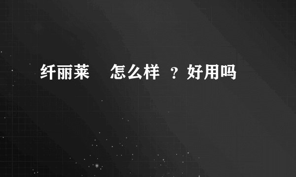 纤丽莱    怎么样  ？好用吗