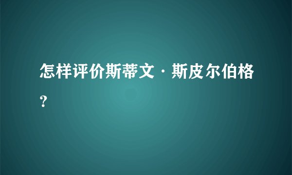 怎样评价斯蒂文·斯皮尔伯格？