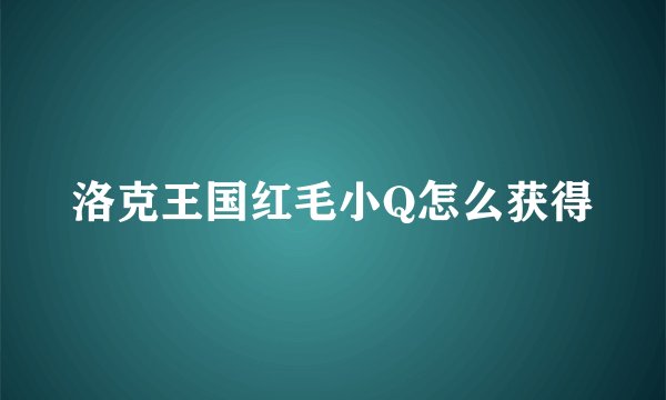 洛克王国红毛小Q怎么获得
