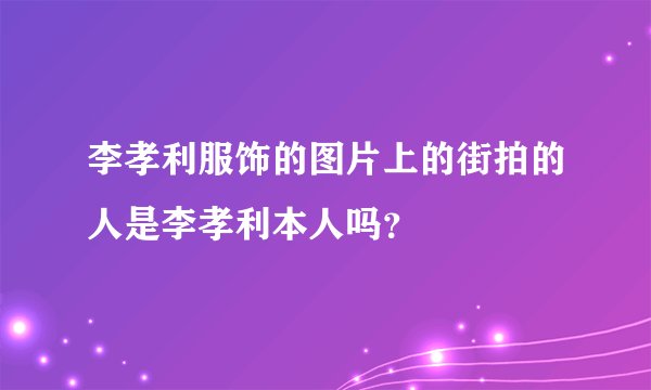 李孝利服饰的图片上的街拍的人是李孝利本人吗？