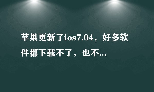 苹果更新了ios7.04，好多软件都下载不了，也不能更新软件了，是不是刷机了就会好了，