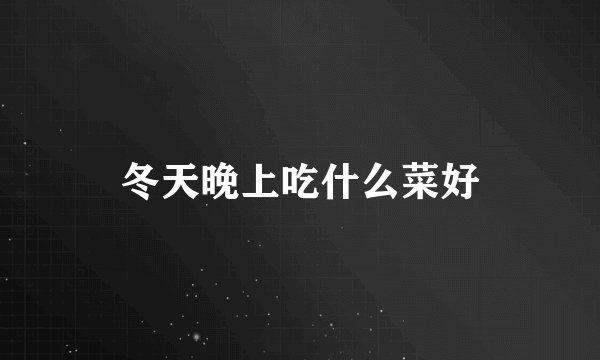 冬天晚上吃什么菜好