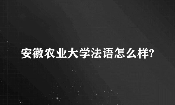 安徽农业大学法语怎么样?