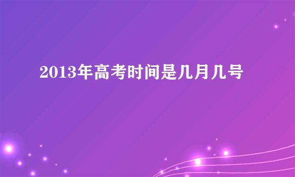 2013年高考时间是几月几号