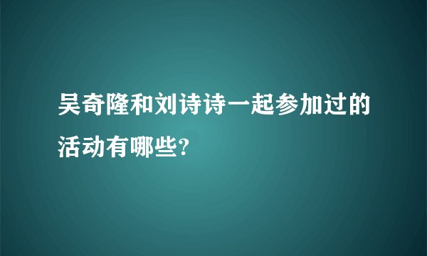 吴奇隆和刘诗诗一起参加过的活动有哪些?