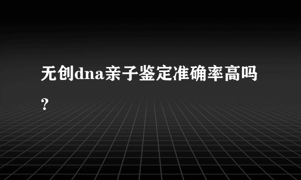 无创dna亲子鉴定准确率高吗？