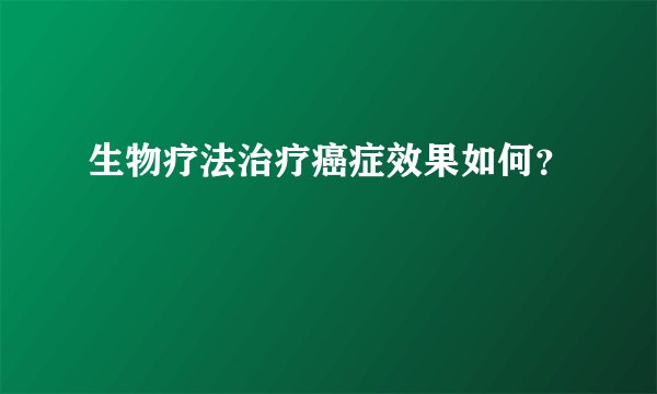 生物疗法治疗癌症效果如何？