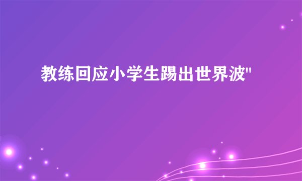 教练回应小学生踢出世界波