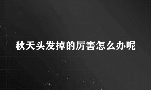 秋天头发掉的厉害怎么办呢