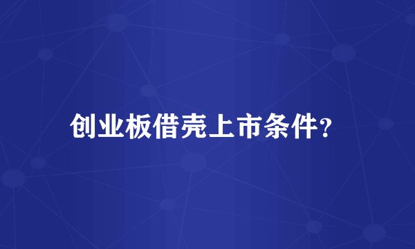 创业板借壳上市条件？