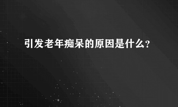 引发老年痴呆的原因是什么？