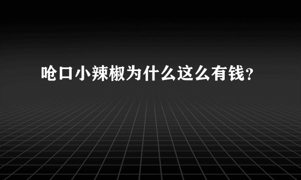 呛口小辣椒为什么这么有钱？