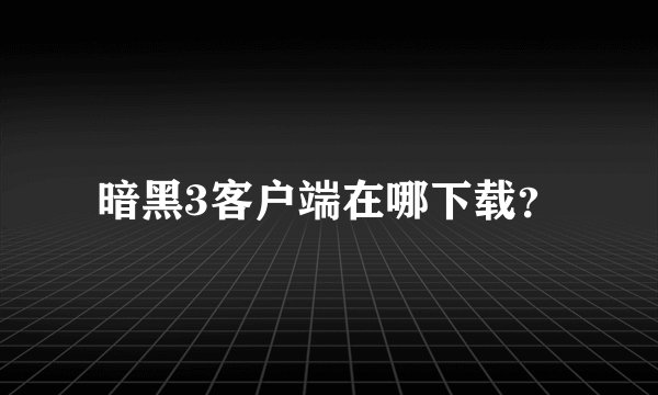 暗黑3客户端在哪下载？