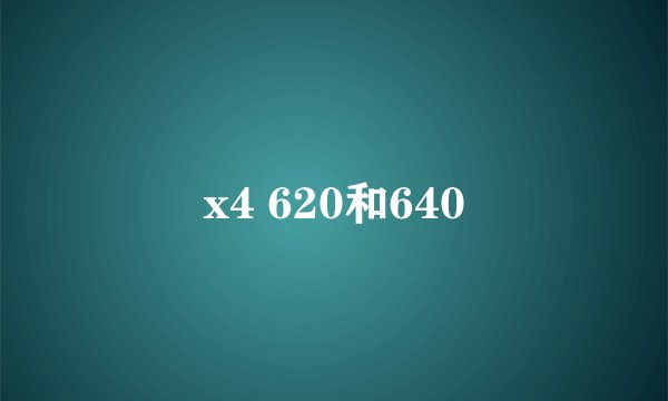 x4 620和640