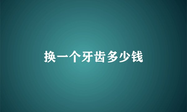 换一个牙齿多少钱