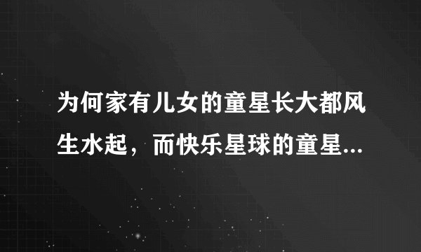 为何家有儿女的童星长大都风生水起,而快乐星球的童星却一言难尽