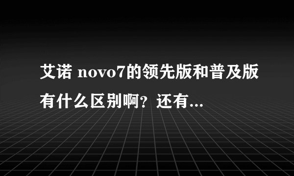 艾诺 novo7的领先版和普及版有什么区别啊?还有一个蜂巢系统的是普及版的吗?