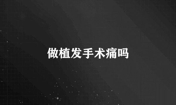 做植发手术痛吗