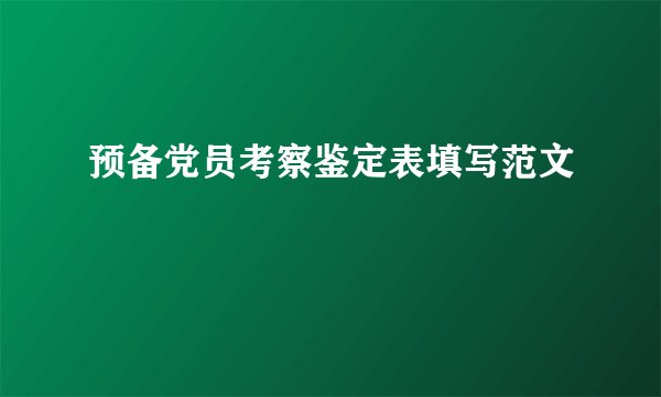 预备党员考察鉴定表填写范文
