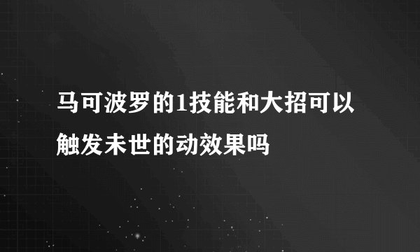 马可波罗的1技能和大招可以触发未世的动效果吗