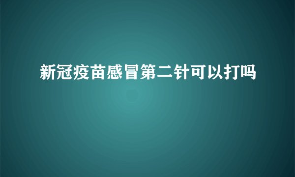 新冠疫苗感冒第二针可以打吗