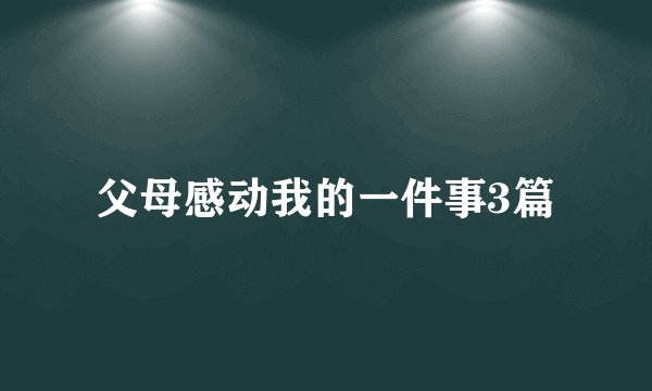 父母感动我的一件事3篇
