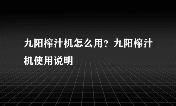 九阳榨汁机怎么用？九阳榨汁机使用说明