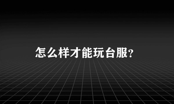 怎么样才能玩台服？