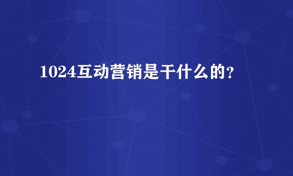 1024互动营销是干什么的？