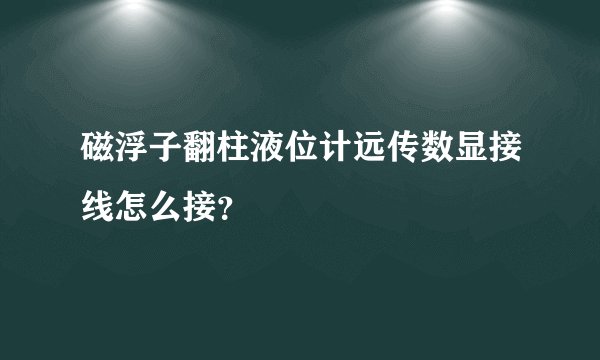 磁浮子翻柱液位计远传数显接线怎么接？
