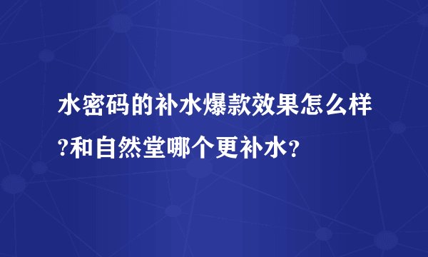 水密码的补水爆款效果怎么样?和自然堂哪个更补水？