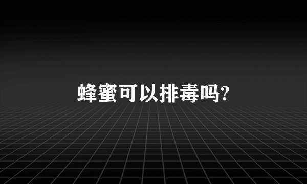 蜂蜜可以排毒吗?