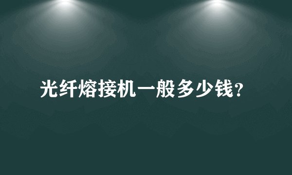 光纤熔接机一般多少钱？