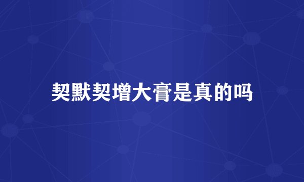 契默契增大膏是真的吗