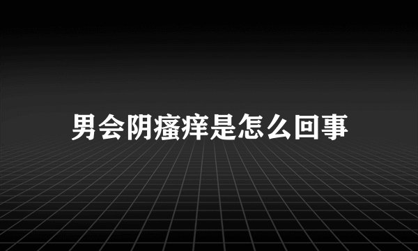 男会阴瘙痒是怎么回事