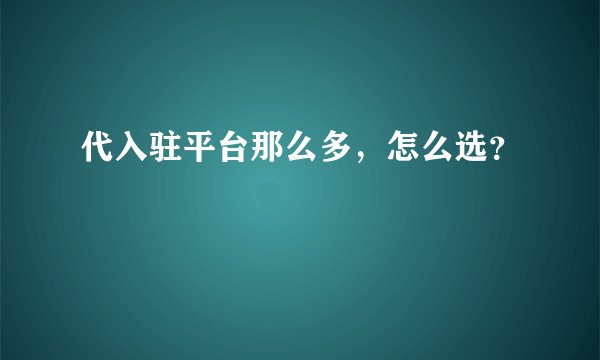 代入驻平台那么多，怎么选？