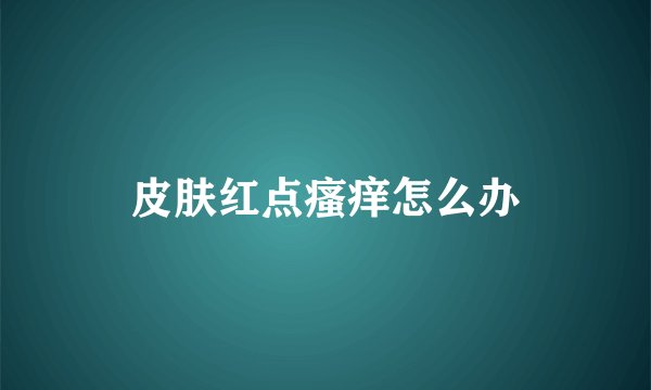 皮肤红点瘙痒怎么办
