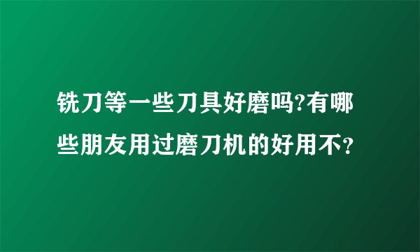 铣刀等一些刀具好磨吗?有哪些朋友用过磨刀机的好用不?