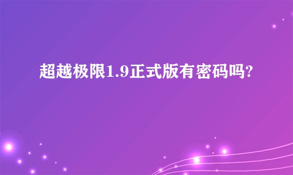 超越极限1.9正式版有密码吗?