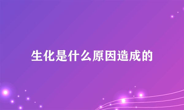 生化是什么原因造成的