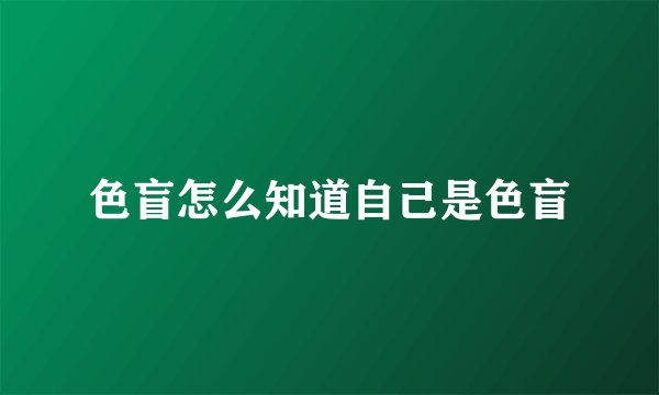 色盲怎么知道自己是色盲
