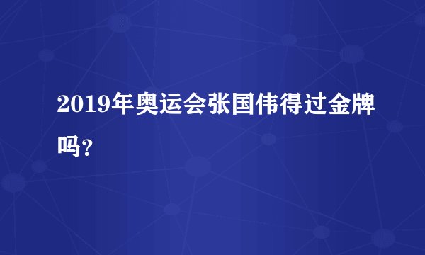 2019年奥运会张国伟得过金牌吗？
