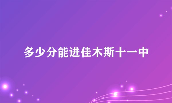 多少分能进佳木斯十一中