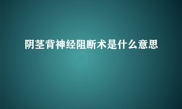 阴茎背神经阻断术是什么意思