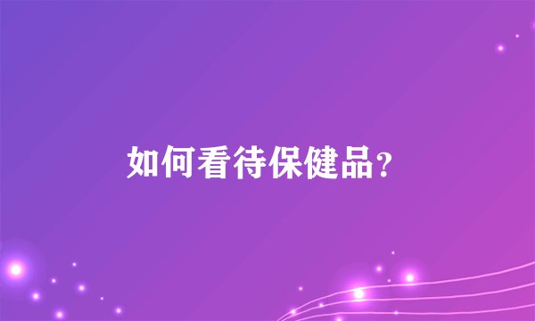 如何看待保健品？
