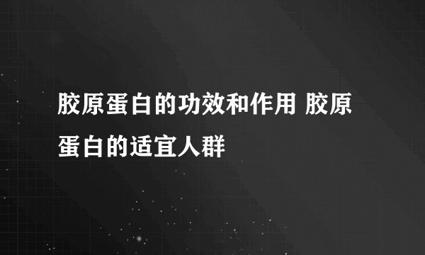 胶原蛋白的功效和作用 胶原蛋白的适宜人群