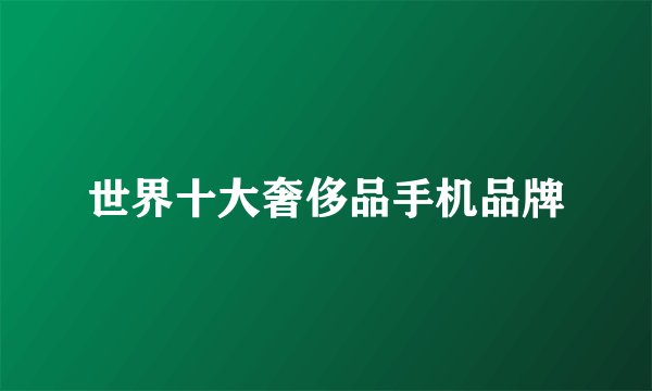 世界十大奢侈品手机品牌