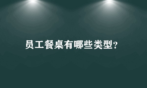 员工餐桌有哪些类型？