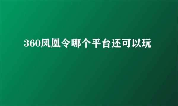 360凤凰令哪个平台还可以玩
