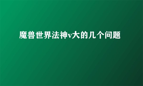 魔兽世界法神v大的几个问题